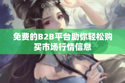 免費的B2B平臺助你輕松購買市場行情信息