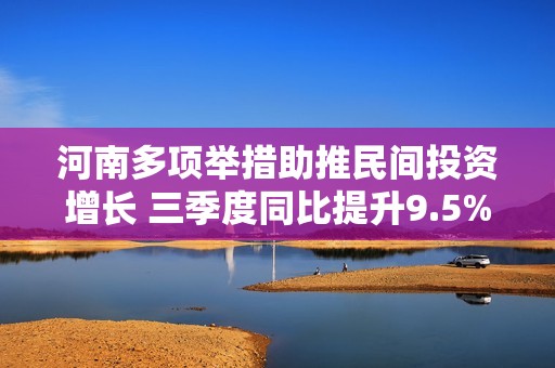 河南多項舉措助推民間投資增長 三季度同比提升9.5%彰顯經(jīng)濟(jì)活力