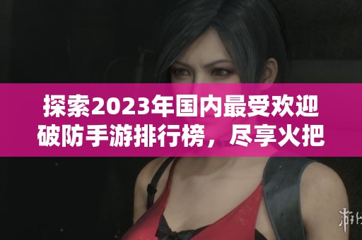 探索2023年國內(nèi)最受歡迎破防手游排行榜，盡享火把云手游網(wǎng)推薦的經(jīng)典與新作