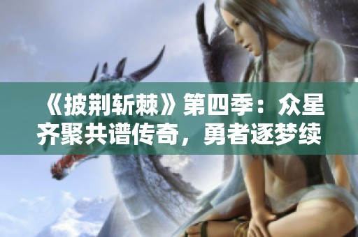 《披荊斬棘》第四季：眾星齊聚共譜傳奇，勇者逐夢續(xù)寫新篇章