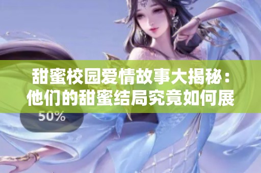 甜蜜校園愛(ài)情故事大揭秘：他們的甜蜜結(jié)局究竟如何展開