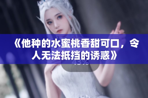 《他種的水蜜桃香甜可口，令人無(wú)法抵擋的誘惑》