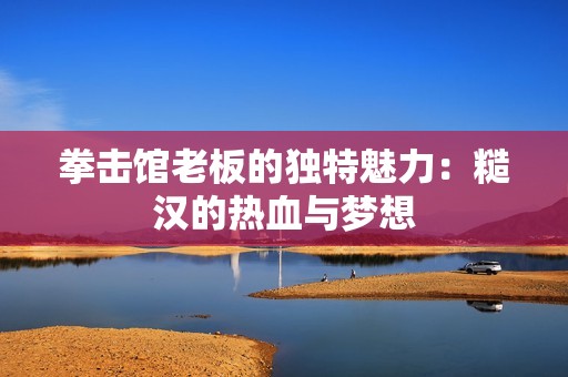 拳擊館老板的獨特魅力：糙漢的熱血與夢想