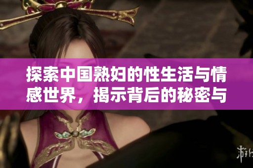 探索中國熟婦的性生活與情感世界，揭示背后的秘密與故事