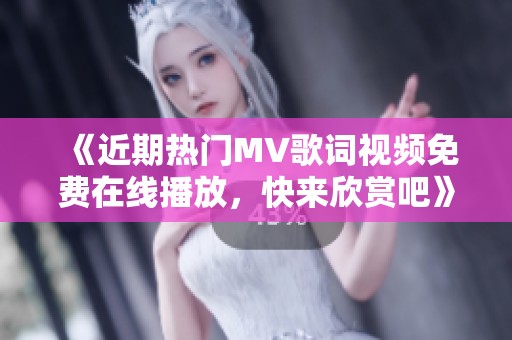 《近期熱門MV歌詞視頻免費(fèi)在線播放，快來(lái)欣賞吧》