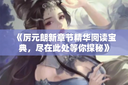 《厲元朗新章節(jié)精華閱讀寶典，盡在此處等你探秘》