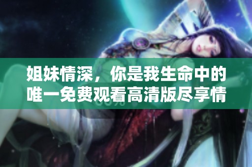 姐妹情深，你是我生命中的唯一免費觀看高清版盡享情感發(fā)展