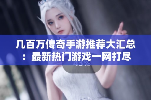 幾百萬傳奇手游推薦大匯總:最新熱門游戲一網(wǎng)打盡 幾百萬傳奇手游推薦大匯總:最新熱門游戲一網(wǎng)打盡