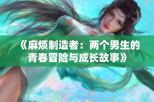 《麻煩制造者：兩個(gè)男生的青春冒險(xiǎn)與成長(zhǎng)故事》