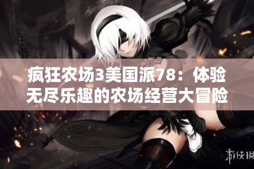 瘋狂農(nóng)場(chǎng)3美國(guó)派78：體驗(yàn)無(wú)盡樂(lè)趣的農(nóng)場(chǎng)經(jīng)營(yíng)大冒險(xiǎn)