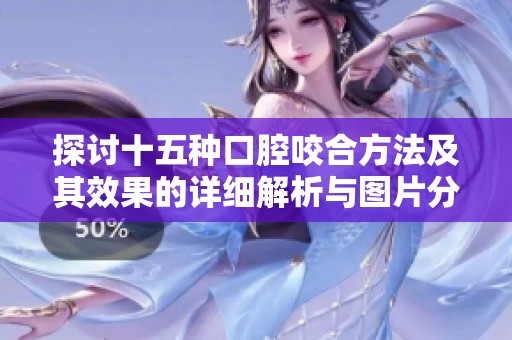 探討十五種口腔咬合方法及其效果的詳細解析與圖片分享