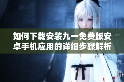 如何下載安裝九一免費(fèi)版安卓手機(jī)應(yīng)用的詳細(xì)步驟解析