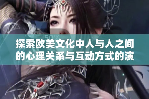 探索歐美文化中人與人之間的心理關(guān)系與互動(dòng)方式的演變分析