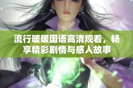流行暖暖國語高清觀看，暢享精彩劇情與感人故事