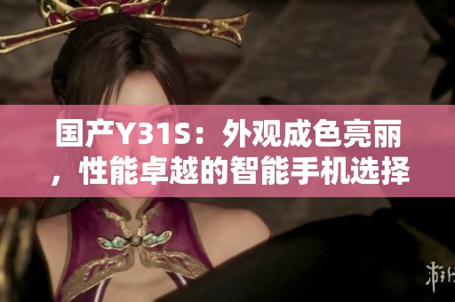 國產(chǎn)Y31S：外觀成色亮麗，性能卓越的智能手機選擇