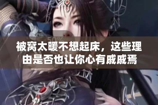 被窩太暖不想起床，這些理由是否也讓你心有戚戚焉