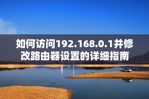 如何訪問192.168.0.1并修改路由器設置的詳細指南