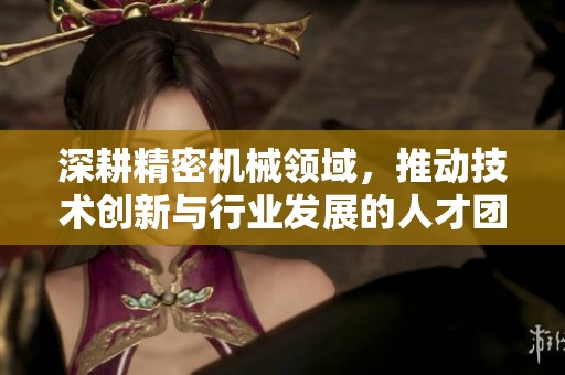 深耕精密機(jī)械領(lǐng)域，推動技術(shù)創(chuàng)新與行業(yè)發(fā)展的人才團(tuán)隊(duì)