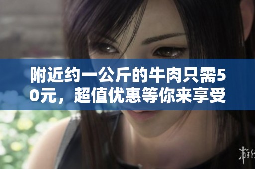 附近約一公斤的牛肉只需50元，超值優(yōu)惠等你來享受