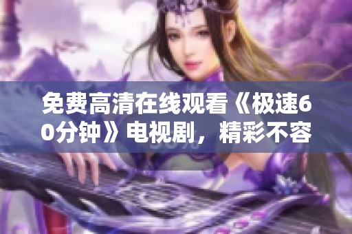免費(fèi)高清在線觀看《極速60分鐘》電視劇，精彩不容錯(cuò)過(guò)