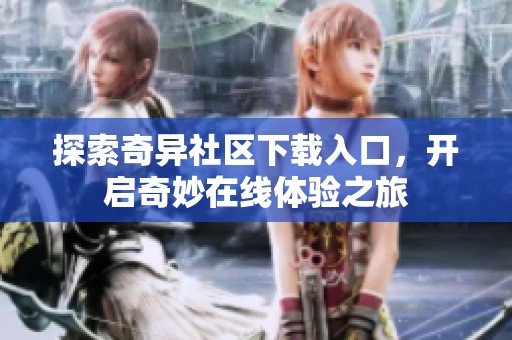 探索奇異社區(qū)下載入口，開啟奇妙在線體驗(yàn)之旅