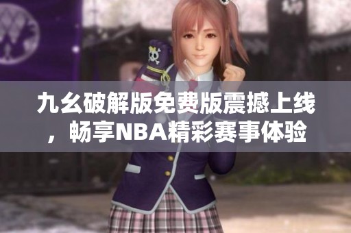 九幺破解版免費(fèi)版震撼上線(xiàn)，暢享NBA精彩賽事體驗(yàn)