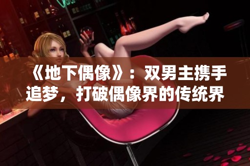 《地下偶像》：雙男主攜手追夢，打破偶像界的傳統(tǒng)界限