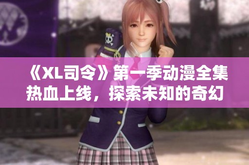 《XL司令》第一季動漫全集熱血上線，探索未知的奇幻旅程