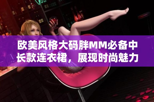 歐美風格大碼胖MM必備中長款連衣裙，展現(xiàn)時尚魅力