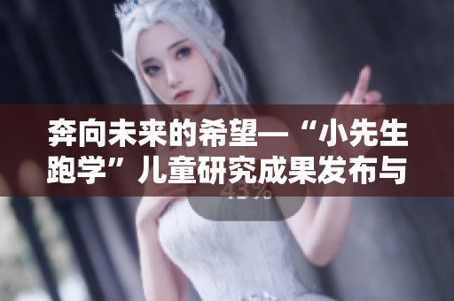 奔向未來的希望—“小先生跑學(xué)”兒童研究成果發(fā)布與探索活動(dòng) 奔向未來的希望—“小先生跑學(xué)”兒童研究成果發(fā)布與探索活動(dòng)