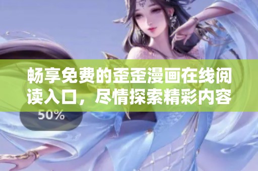 暢享免費的歪歪漫畫在線閱讀入口，盡情探索精彩內(nèi)容