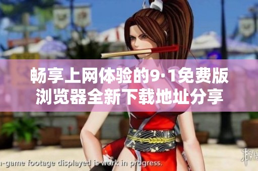 暢享上網(wǎng)體驗的9·1免費版瀏覽器全新下載地址分享