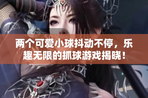 兩個可愛小球抖動不停，樂趣無限的抓球游戲揭曉！