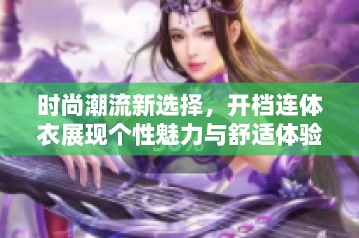 時尚潮流新選擇，開檔連體衣展現個性魅力與舒適體驗