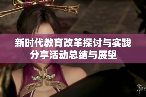 新時(shí)代教育改革探討與實(shí)踐分享活動(dòng)總結(jié)與展望