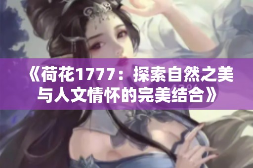 《荷花1777：探索自然之美與人文情懷的完美結(jié)合》