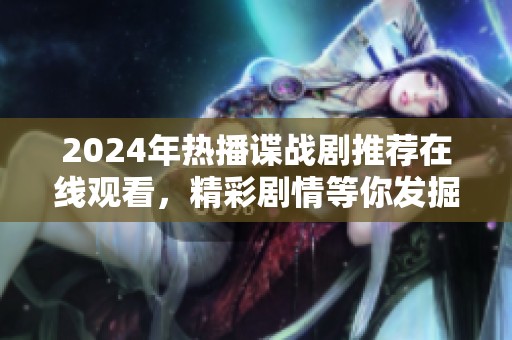 2024年熱播諜戰(zhàn)劇推薦在線觀看，精彩劇情等你發(fā)掘