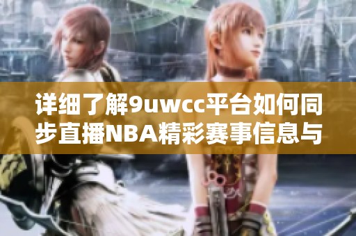 詳細(xì)了解9uwcc平臺(tái)如何同步直播NBA精彩賽事信息與觀看體驗(yàn)