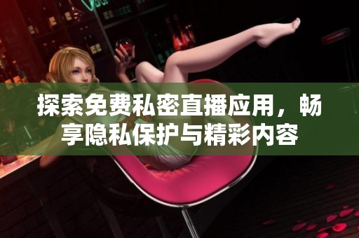 探索免費(fèi)私密直播應(yīng)用，暢享隱私保護(hù)與精彩內(nèi)容
