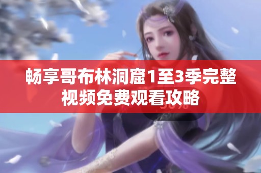 暢享哥布林洞窟1至3季完整視頻免費(fèi)觀看攻略