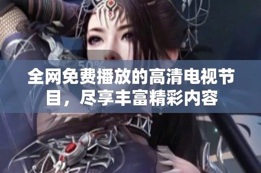 全網(wǎng)免費播放的高清電視節(jié)目，盡享豐富精彩內(nèi)容