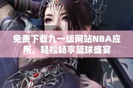 免費(fèi)下載九一版網(wǎng)站NBA應(yīng)用，輕松暢享籃球盛宴