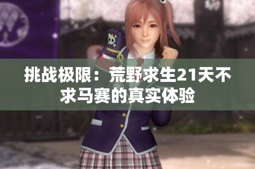 挑戰(zhàn)極限：荒野求生21天不求馬賽的真實(shí)體驗(yàn)