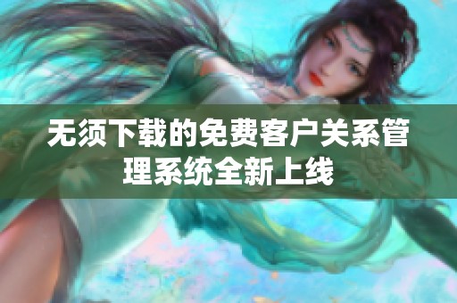 無須下載的免費(fèi)客戶關(guān)系管理系統(tǒng)全新上線