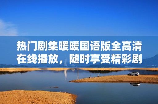 熱門劇集暖暖國語版全高清在線播放，隨時享受精彩劇情