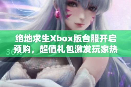絕地求生Xbox版臺服開啟預(yù)購，超值禮包激發(fā)玩家熱情與期待