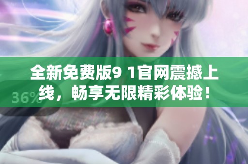 全新免費版9 1官網(wǎng)震撼上線，暢享無限精彩體驗！