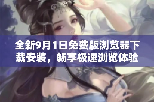 全新9月1日免費版瀏覽器下載安裝，暢享極速瀏覽體驗！
