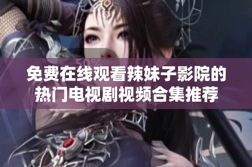 免費(fèi)在線觀看辣妹子影院的熱門(mén)電視劇視頻合集推薦