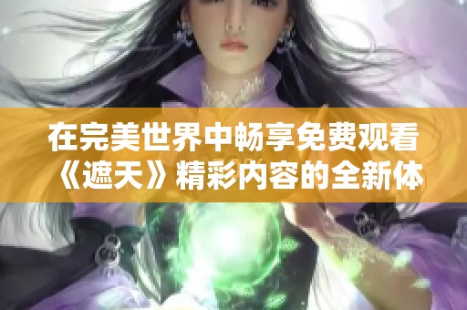 在完美世界中暢享免費觀看《遮天》精彩內容的全新體驗